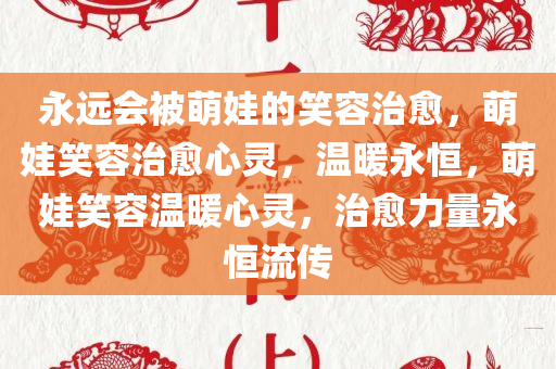 永远会被萌娃的笑容治愈，萌娃笑容治愈心灵，温暖永恒，萌娃笑容温暖心灵，治愈力量永恒流传