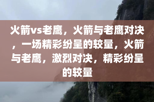 火箭vs老鹰，火箭与老鹰对决，一场精彩纷呈的较量，火箭与老鹰，激烈对决，精彩纷呈的较量