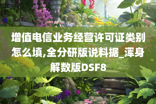 增值电信业务经营许可证类别怎么填,全分研版说料据_浑身解数版DSF8