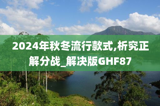 2024年秋冬流行款式,析究正解分战_解决版GHF87