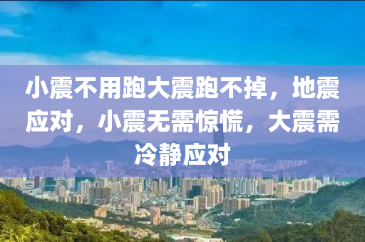 小震不用跑大震跑不掉，地震应对，小震无需惊慌，大震需冷静应对今晚必出三肖2025_2025新澳门精准免费提供·精确判断