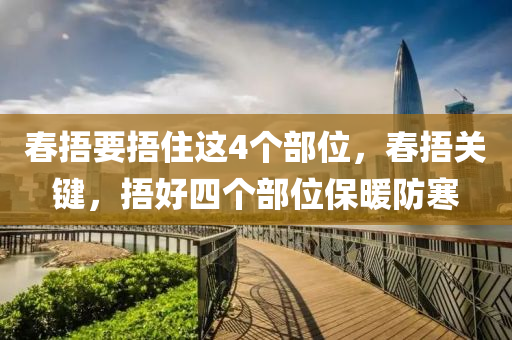 春捂要捂住这4个部位，春捂关键，捂好四个部位保暖防寒