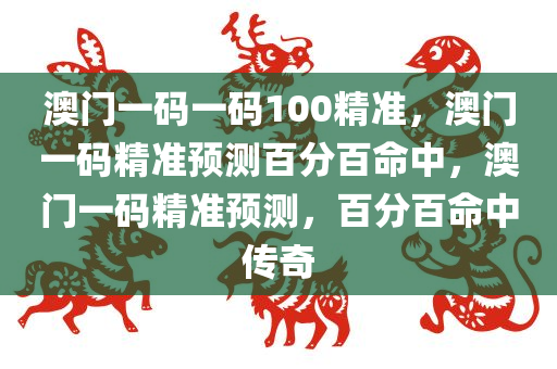 澳门一码一码100精准，澳门一码精准预测百分百命中，澳门一码精准预测，百分百命中传奇
