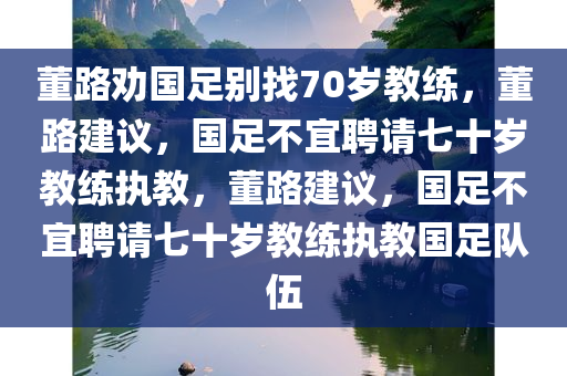 董路劝国足别找70岁教练，董路建议，国足不宜聘请七十岁教练执教，董路建议，国足不宜聘请七十岁教练执教国足队伍