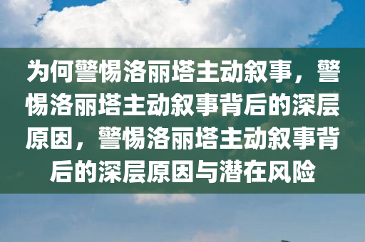 为何警惕洛丽塔主动叙事，警惕洛丽塔主动叙事背后的深层原因，警惕洛丽塔主动叙事背后的深层原因与潜在风险
