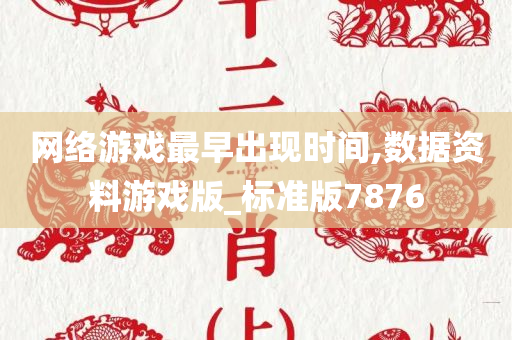 网络游戏最早出现时间,数据资料游戏版_标准版7876今晚必出三肖2025_2025新澳门精准免费提供·精确判断