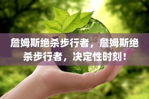 詹姆斯绝杀步行者，詹姆斯绝杀步行者，决定性时刻！