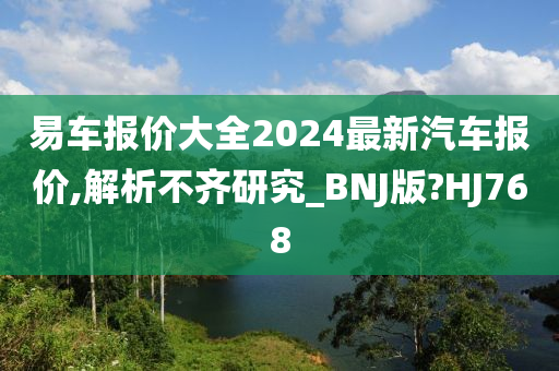 易车报价大全2024最新汽车报价,解析不齐研究_BNJ版?HJ768