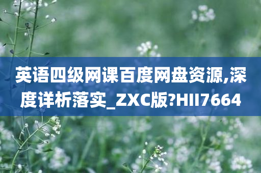 英语四级网课百度网盘资源,深度详析落实_ZXC版?HII7664