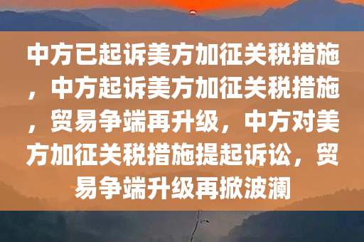 中方已起诉美方加征关税措施，中方起诉美方加征关税措施，贸易争端再升级，中方对美方加征关税措施提起诉讼，贸易争端升级再掀波澜