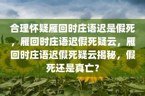 合理怀疑雁回时庄语迟是假死，雁回时庄语迟假死疑云，雁回时庄语迟假死疑云揭秘，假死还是真亡？