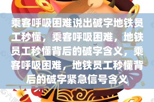 乘客呼吸困难说出碱字地铁员工秒懂，乘客呼吸困难，地铁员工秒懂背后的碱字含义，乘客呼吸困难，地铁员工秒懂背后的碱字紧急信号含义
