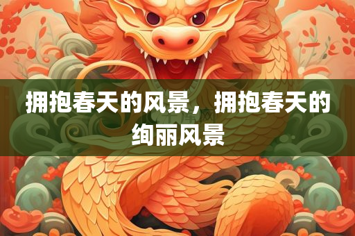 拥抱春天的风景，拥抱春天的绚丽风景