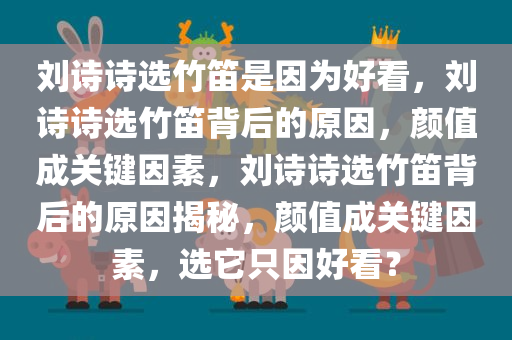 刘诗诗选竹笛是因为好看，刘诗诗选竹笛背后的原因，颜值成关键因素，刘诗诗选竹笛背后的原因揭秘，颜值成关键因素，选它只因好看？
