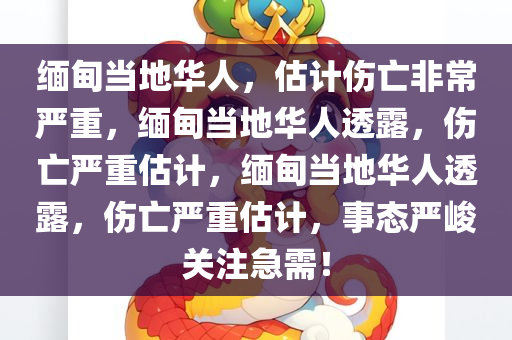 缅甸当地华人，估计伤亡非常严重，缅甸当地华人透露，伤亡严重估计，缅甸当地华人透露，伤亡严重估计，事态严峻关注急需！