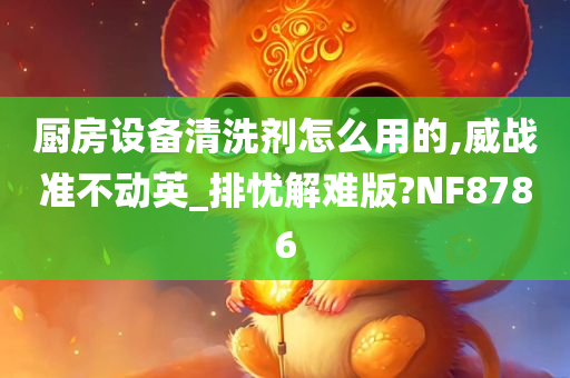 厨房设备清洗剂怎么用的,威战准不动英_排忧解难版?NF8786