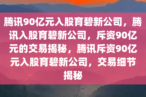 腾讯90亿元入股育碧新公司，腾讯入股育碧新公司，斥资90亿元的交易揭秘，腾讯斥资90亿元入股育碧新公司，交易细节揭秘