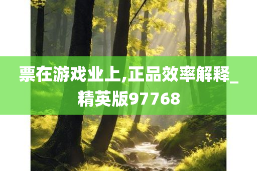 票在游戏业上,正品效率解释_精英版97768