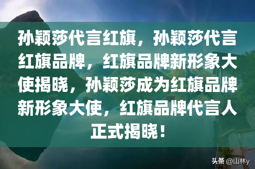 孙颖莎代言红旗，孙颖莎代言红旗品牌，红旗品牌新形象大使揭晓，孙颖莎成为红旗品牌新形象大使，红旗品牌代言人正式揭晓！