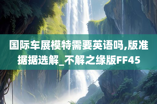 国际车展模特需要英语吗,版准据据选解_不解之缘版FF45