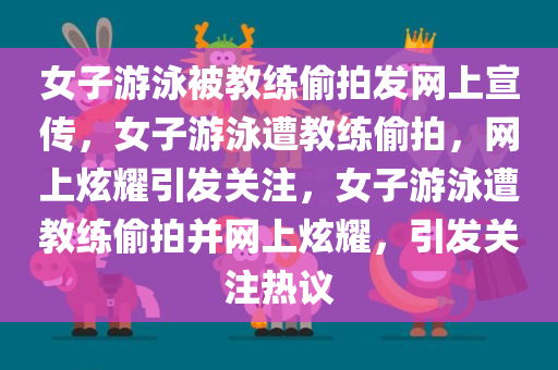 女子游泳被教练偷拍发网上宣传，女子游泳遭教练偷拍，网上炫耀引发关注，女子游泳遭教练偷今晚必出三肖2025_2025新澳门精准免费提供·精确判断拍并网上炫耀，引发关注热议