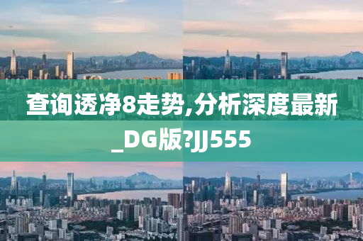 查询透净8走势,分析深度最新_DG版?JJ555