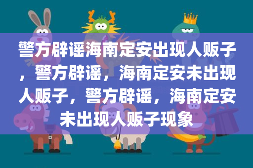 警方辟谣海南定安出现人贩子，警方辟谣，海南定安未出现人贩子，警方辟谣，海南定安未出现人贩子现象
