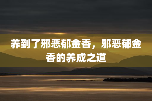 养到了邪恶郁金香，邪恶郁金香的养成之道