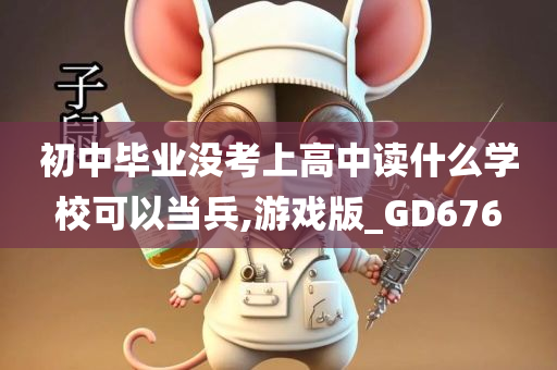 初中毕业没考上高中读什么学校可以当兵,游戏版_GD676