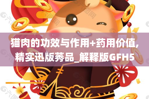 猫肉的功效与作用+药用价值,精实迅版莠品_解释版GFH5