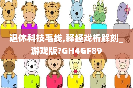 退休科技毛线,释经戏析解刻_游戏版?GH4GF89