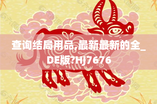 查询结局用品,最新最新的全_DE版?HJ7676