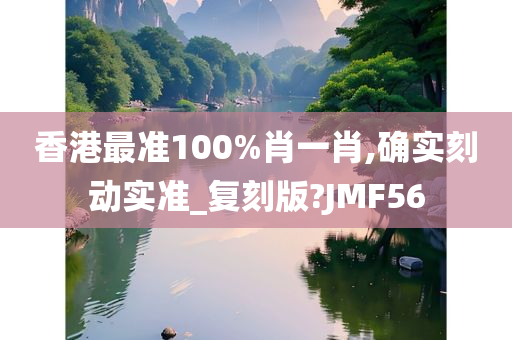 香港最准100%肖一肖,确实刻动实准_复刻版?JMF56今晚必出三肖2025_2025新澳门精准免费提供·精确判断