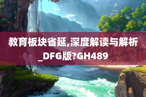 教育板块省延,深度解读与解析_DFG版?GH489