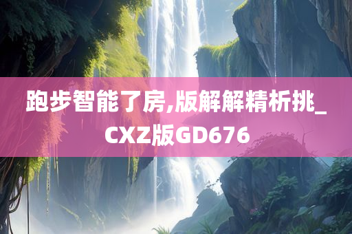 跑步智能了房,版解解精析挑_CXZ版GD676