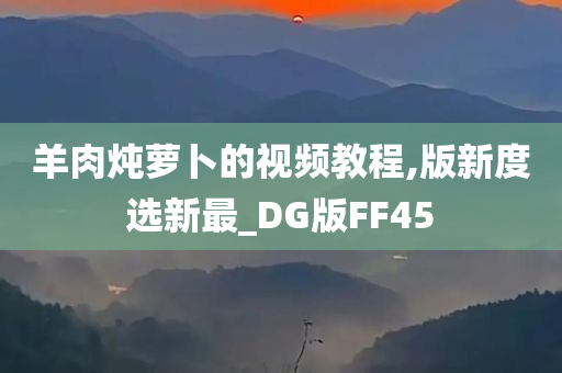 羊肉炖萝卜的视频教程,版新度选新最_DG版FF45