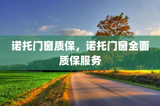 诺托门窗质保，诺托门窗全面质保服务