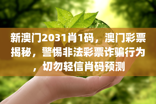 新澳门2031肖1码，澳门彩票揭秘，警惕非法彩票诈骗行为，切勿轻信肖码预测今晚必出三肖2025_2025新澳门精准免费提供·精确判断