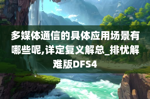 多媒体通信的具体应用场景有哪些呢,详定复义解总_排忧解难版DFS4