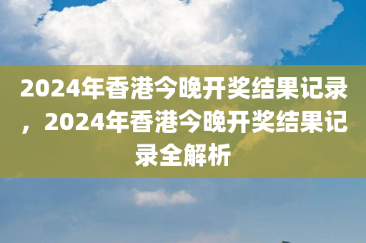 2024年香港今晚开奖结果记录