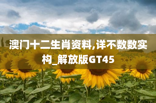 澳门十二生肖资料,详不数数实构_解放版GT45