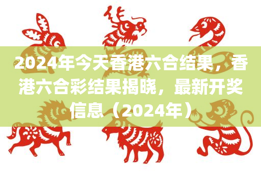 202今晚必出三肖2025_2025新澳门精准免费提供·精确判断4年今天香港六合结果，香港六合彩结果揭晓，最新开奖信息（2024年）