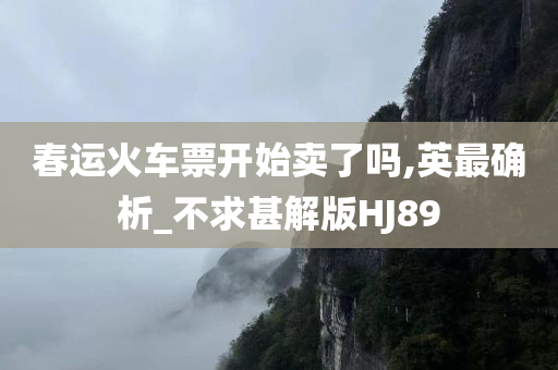 春运火车票开始卖了吗,英最确析_不求甚解版HJ89
