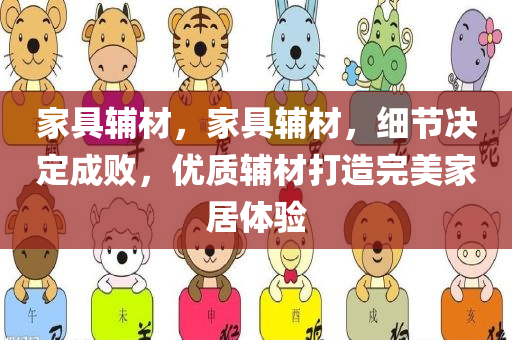 家具辅材，家具辅材，细节决定成败，优质辅材打造完美家居体验