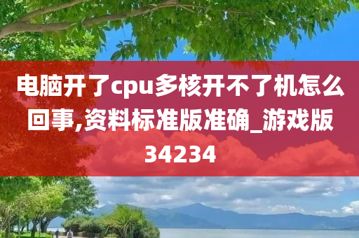 电脑开了cpu多核开不了机怎么回事,资料标准版准确_游戏版34234