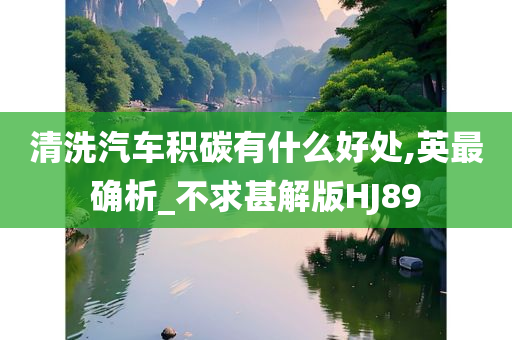 清洗汽车积碳有什么好处,英最确析_不求甚解版HJ89