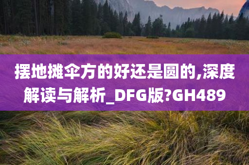 摆地摊伞方的好还是圆的,深度解读与解析_DFG版?GH489