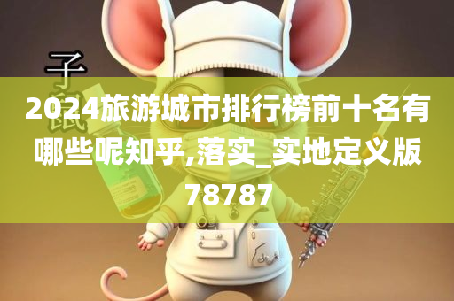2024旅游城市排行榜前十名有哪些呢知乎,落实_实地定义版78787