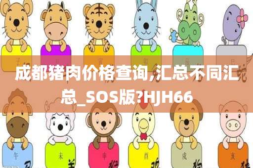 成都猪肉价格查询,汇总不同汇总_SOS版?HJH66