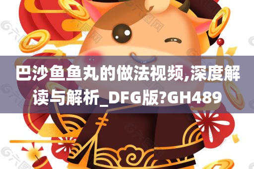 巴沙鱼鱼丸的做法视频,深度解读与解析_DFG版?GH489